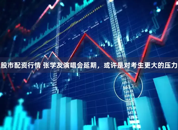 股市配资行情 张学友演唱会延期，或许是对考生更大的压力