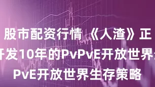 股市配资行情 《人渣》正式推出 开发10年的PvPvE开放世界生存策略