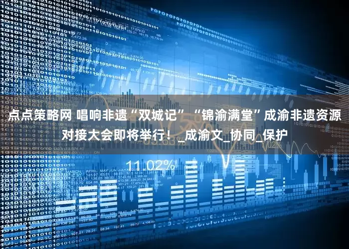 点点策略网 唱响非遗“双城记” “锦渝满堂”成渝非遗资源对接大会即将举行！_成渝文_协同_保护