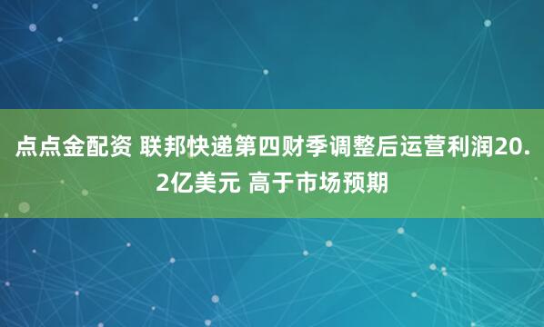 点点金配资 联邦快递第四财季调整后运营利润20.2亿美元 高于市场预期