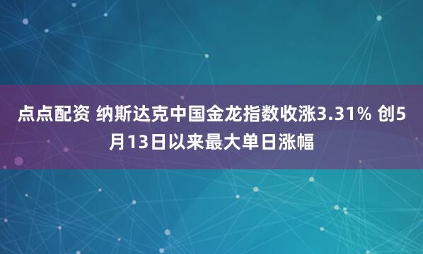 点点配资 纳斯达克中国金龙指数收涨3.31% 创5月13日以来最大单日涨幅