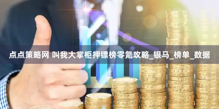 点点策略网 叫我大掌柜押镖榜零氪攻略_银马_榜单_数据