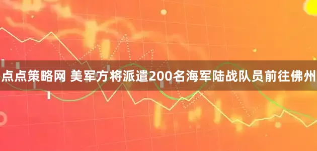 点点策略网 美军方将派遣200名海军陆战队员前往佛州