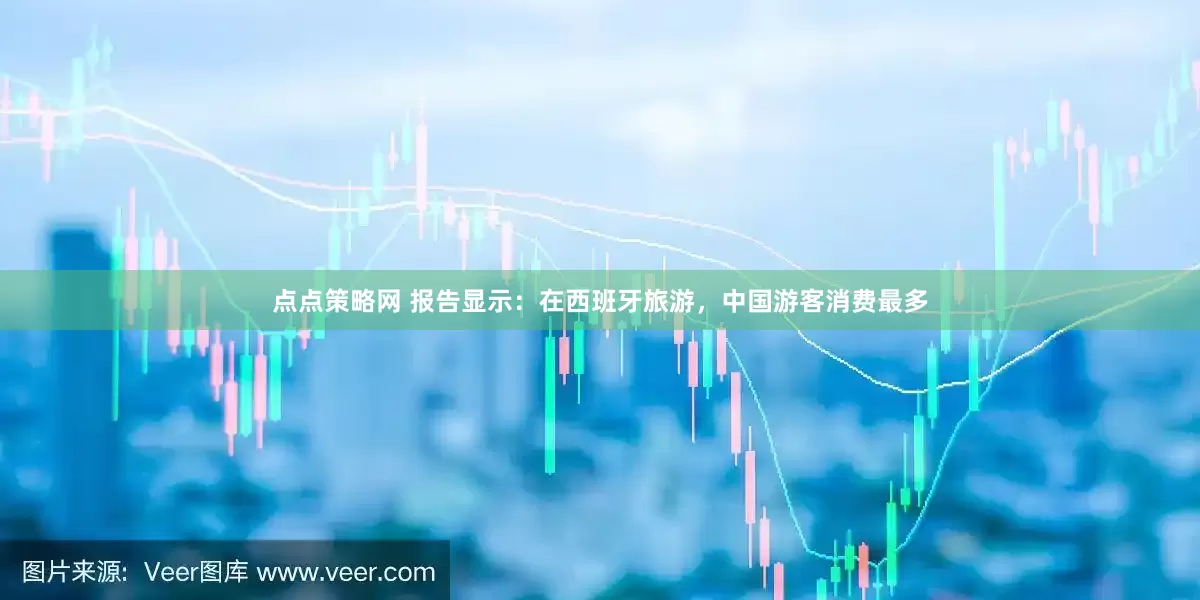 点点策略网 报告显示：在西班牙旅游，中国游客消费最多