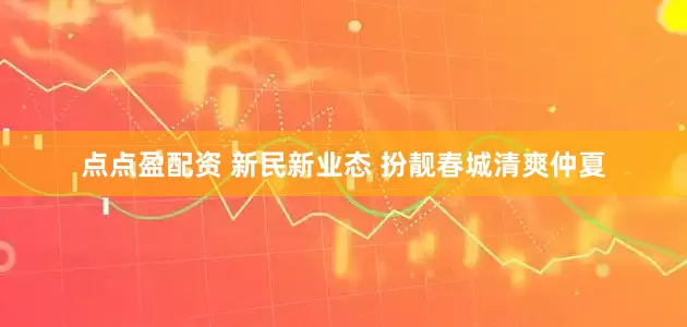 点点盈配资 新民新业态 扮靓春城清爽仲夏