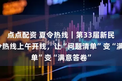点点配资 夏令热线｜第33届新民晚报夏令热线上午开线，让“问题清单”变“满意答卷”