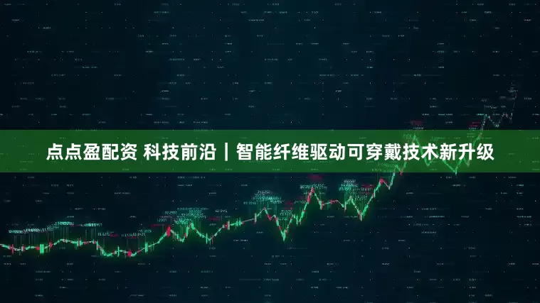 点点盈配资 科技前沿｜智能纤维驱动可穿戴技术新升级