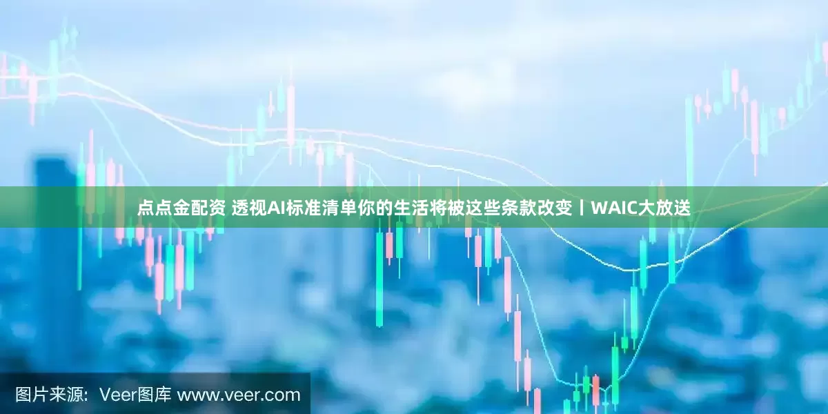 点点金配资 透视AI标准清单你的生活将被这些条款改变丨WAIC大放送