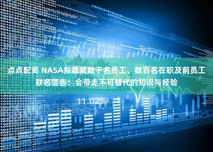 点点配资 NASA拟裁减数千名员工，数百名在职及前员工联名警告：会带走不可替代的知识与经验