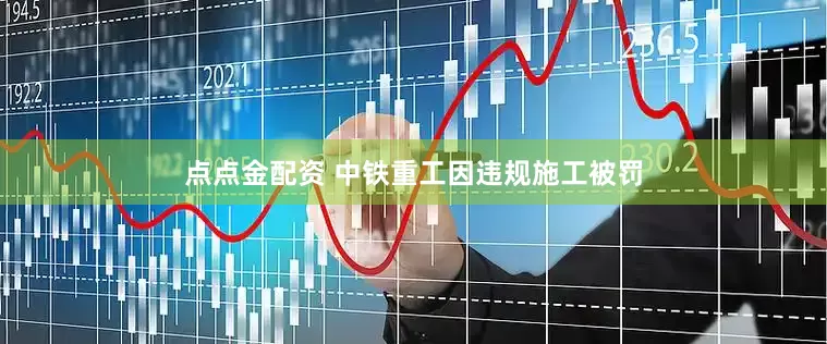 点点金配资 中铁重工因违规施工被罚