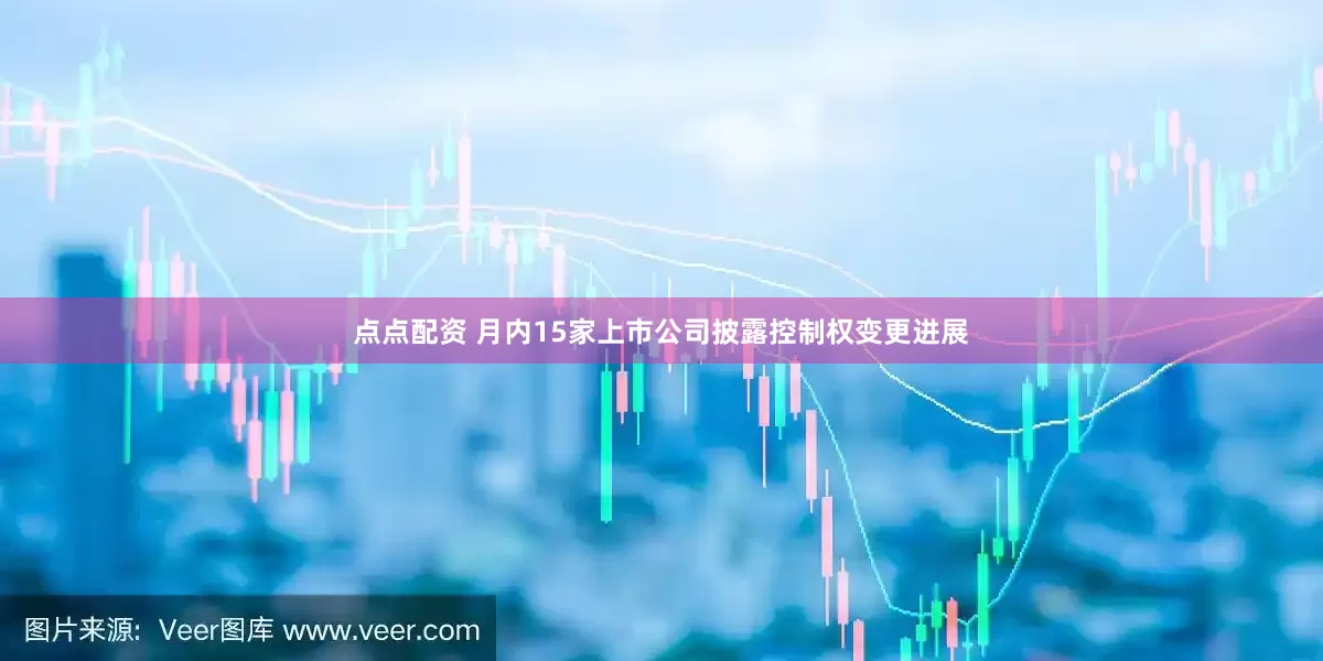 点点配资 月内15家上市公司披露控制权变更进展