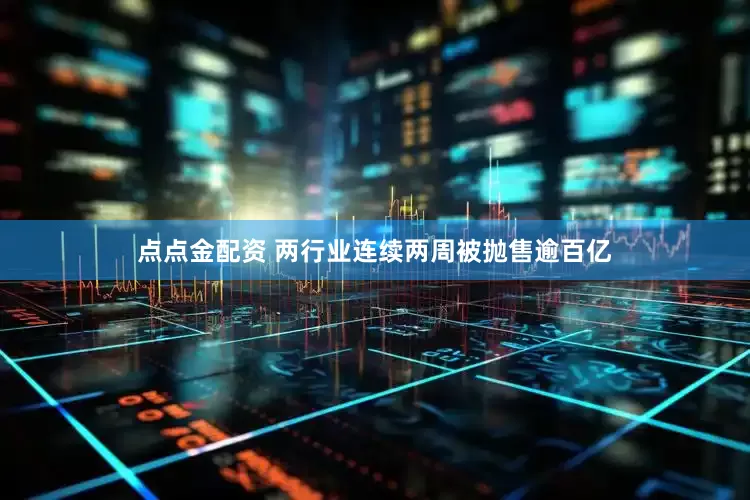 点点金配资 两行业连续两周被抛售逾百亿